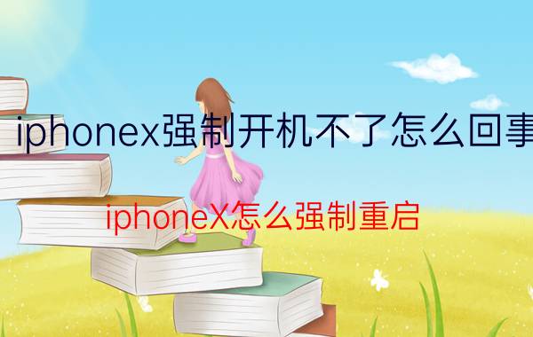 iphonex强制开机不了怎么回事 iphoneX怎么强制重启？